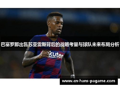 巴塞罗那出售苏亚雷斯背后的战略考量与球队未来布局分析