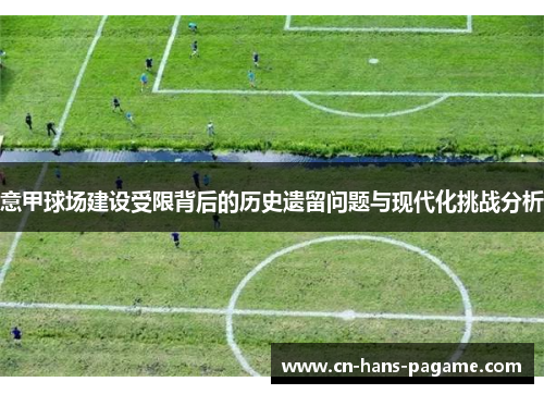 意甲球场建设受限背后的历史遗留问题与现代化挑战分析