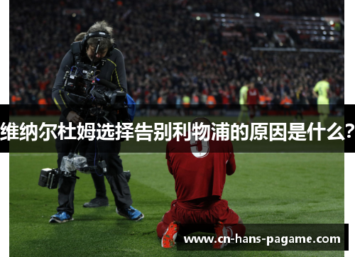 维纳尔杜姆选择告别利物浦的原因是什么？