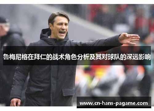 鲁梅尼格在拜仁的战术角色分析及其对球队的深远影响 鲁梅尼格在拜仁的战术角色分析及其对球队的深远影响