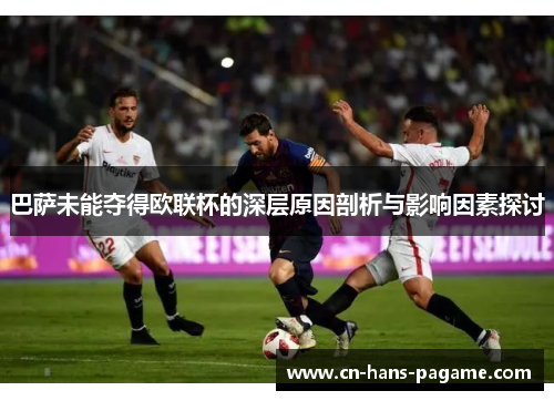 巴萨未能夺得欧联杯的深层原因剖析与影响因素探讨 巴萨未能夺得欧联杯的深层原因剖析与影响因素探讨
