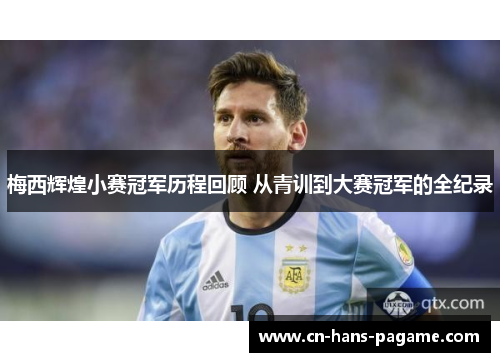 梅西辉煌小赛冠军历程回顾 从青训到大赛冠军的全纪录 梅西辉煌小赛冠军历程回顾 从青训到大赛冠军的全纪录