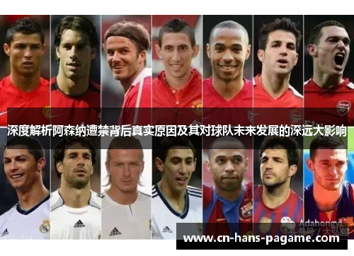 深度解析阿森纳遭禁背后真实原因及其对球队未来发展的深远大影响