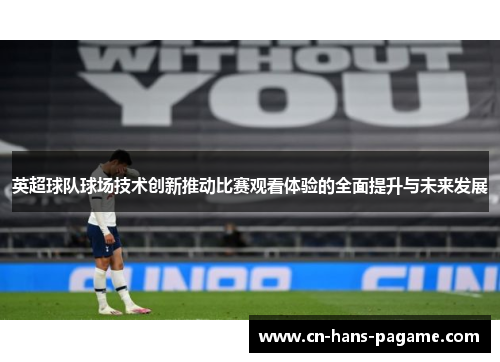 英超球队球场技术创新推动比赛观看体验的全面提升与未来发展