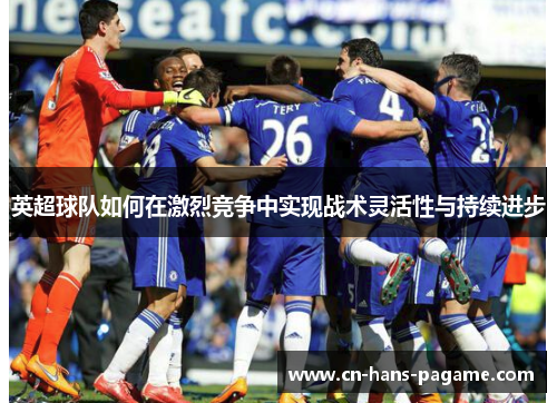 英超球队如何在激烈竞争中实现战术灵活性与持续进步