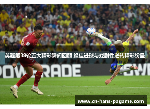 英超第38轮五大精彩瞬间回顾 绝佳进球与戏剧性逆转精彩纷呈 英超第38轮五大精彩瞬间回顾 绝佳进球与戏剧性逆转精彩纷呈