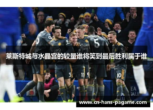 莱斯特城与水晶宫的较量谁将笑到最后胜利属于谁 莱斯特城与水晶宫的较量谁将笑到最后胜利属于谁