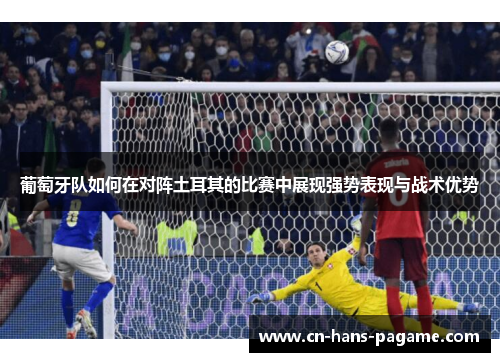 葡萄牙队如何在对阵土耳其的比赛中展现强势表现与战术优势
