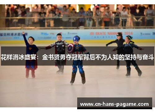 花样滑冰盛宴：金书贤勇夺冠军背后不为人知的坚持与奋斗