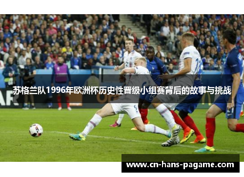 苏格兰队1996年欧洲杯历史性晋级小组赛背后的故事与挑战 苏格兰队1996年欧洲杯历史性晋级小组赛背后的故事与挑战