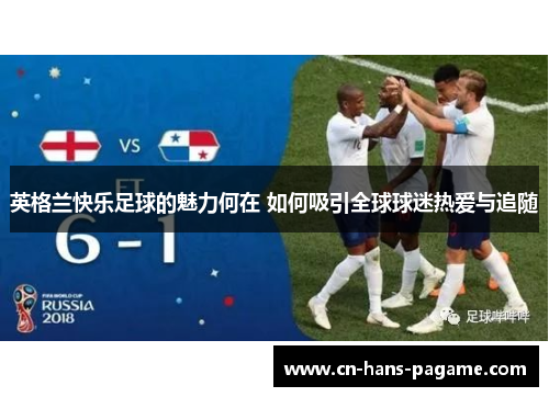 英格兰快乐足球的魅力何在 如何吸引全球球迷热爱与追随 英格兰快乐足球的魅力何在 如何吸引全球球迷热爱与追随