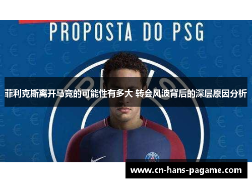菲利克斯离开马竞的可能性有多大 转会风波背后的深层原因分析 菲利克斯离开马竞的可能性有多大 转会风波背后的深层原因分析