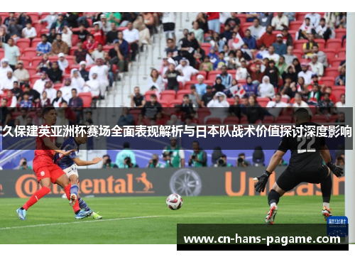 久保建英亚洲杯赛场全面表现解析与日本队战术价值探讨深度影响