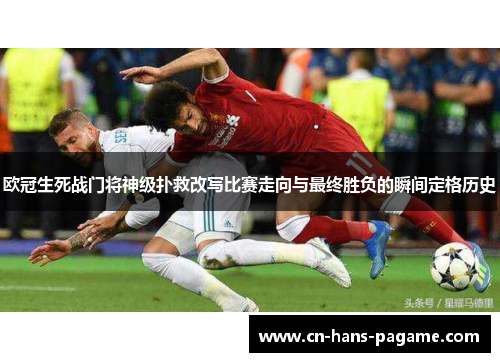 欧冠生死战门将神级扑救改写比赛走向与最终胜负的瞬间定格历史 欧冠生死战门将神级扑救改写比赛走向与最终胜负的瞬间定格历史