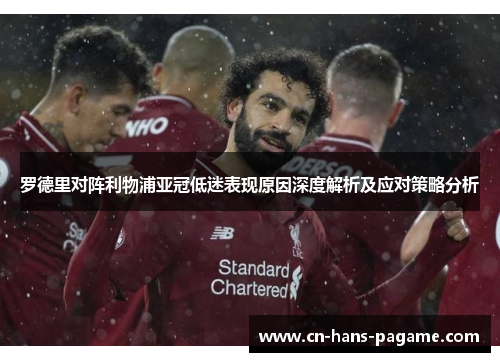 罗德里对阵利物浦亚冠低迷表现原因深度解析及应对策略分析 罗德里对阵利物浦亚冠低迷表现原因深度解析及应对策略分析