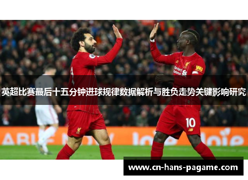 英超比赛最后十五分钟进球规律数据解析与胜负走势关键影响研究
