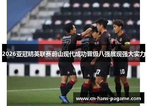 2026亚冠精英联赛蔚山现代成功晋级八强展现强大实力