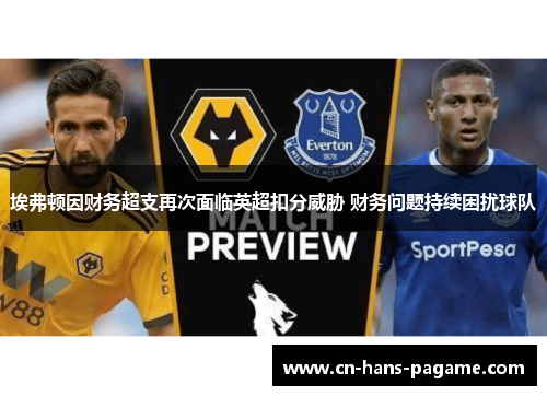 埃弗顿因财务超支再次面临英超扣分威胁 财务问题持续困扰球队