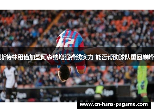 斯特林租借加盟阿森纳增强锋线实力 能否帮助球队重回巅峰 斯特林租借加盟阿森纳增强锋线实力 能否帮助球队重回巅峰