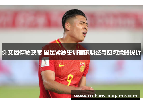 谢文因停赛缺席 国足紧急集训措施调整与应对策略探析