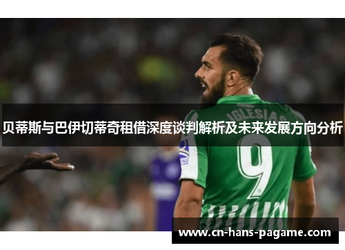 贝蒂斯与巴伊切蒂奇租借深度谈判解析及未来发展方向分析