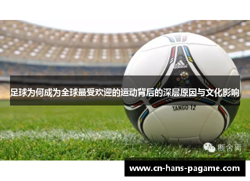 足球为何成为全球最受欢迎的运动背后的深层原因与文化影响