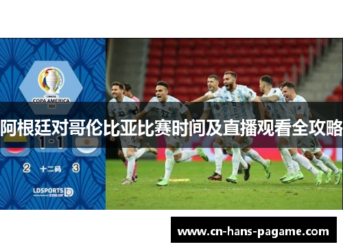 阿根廷对哥伦比亚比赛时间及直播观看全攻略 阿根廷对哥伦比亚比赛时间及直播观看全攻略
