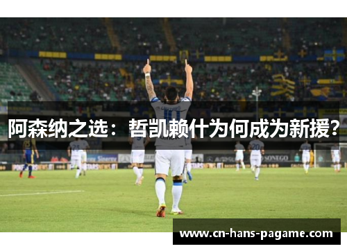 阿森纳之选:哲凯赖什为何成为新援? 阿森纳之选:哲凯赖什为何成为新援?