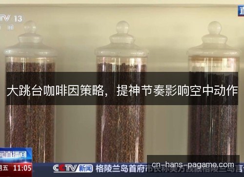 大跳台咖啡因策略，提神节奏影响空中动作