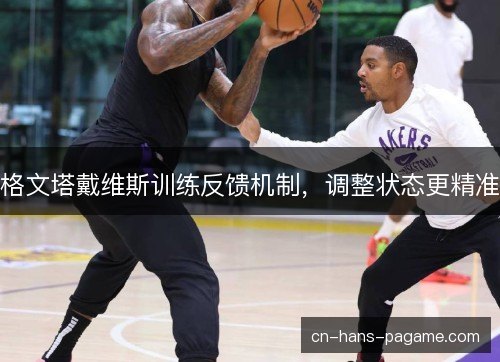 格文塔戴维斯训练反馈机制,调整状态更精准 格文塔戴维斯训练反馈机制,调整状态更精准