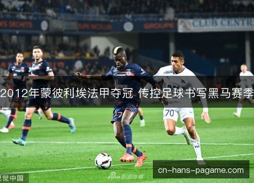 2012年蒙彼利埃法甲夺冠 传控足球书写黑马赛季